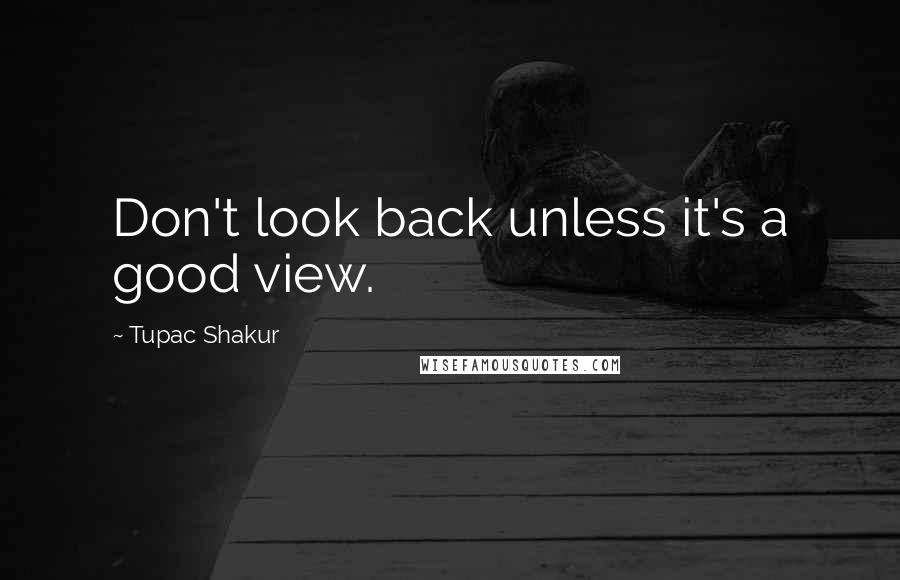 Tupac Shakur Quotes: Don't look back unless it's a good view.