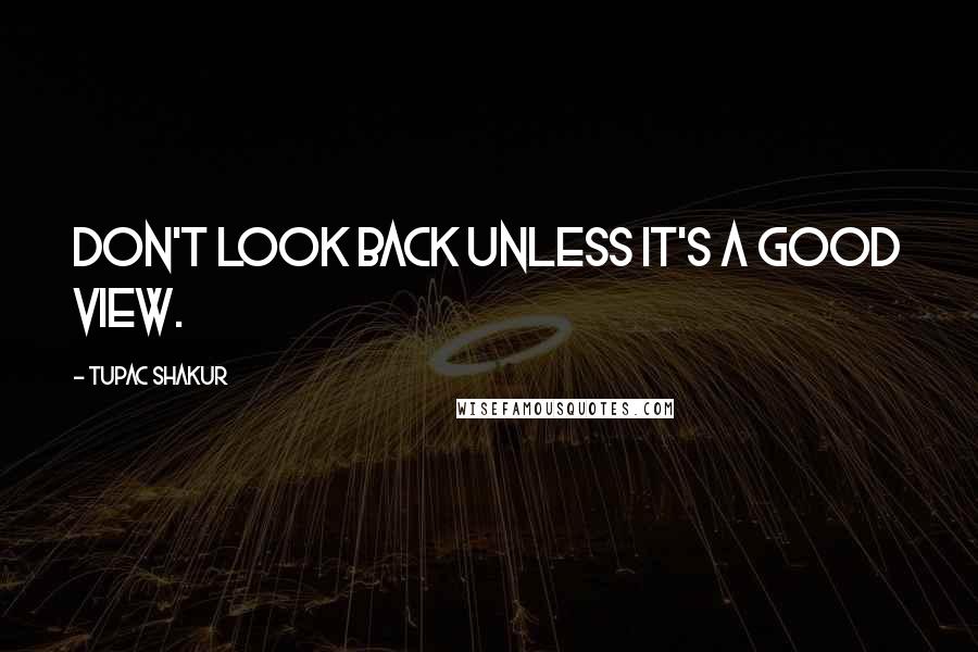 Tupac Shakur Quotes: Don't look back unless it's a good view.