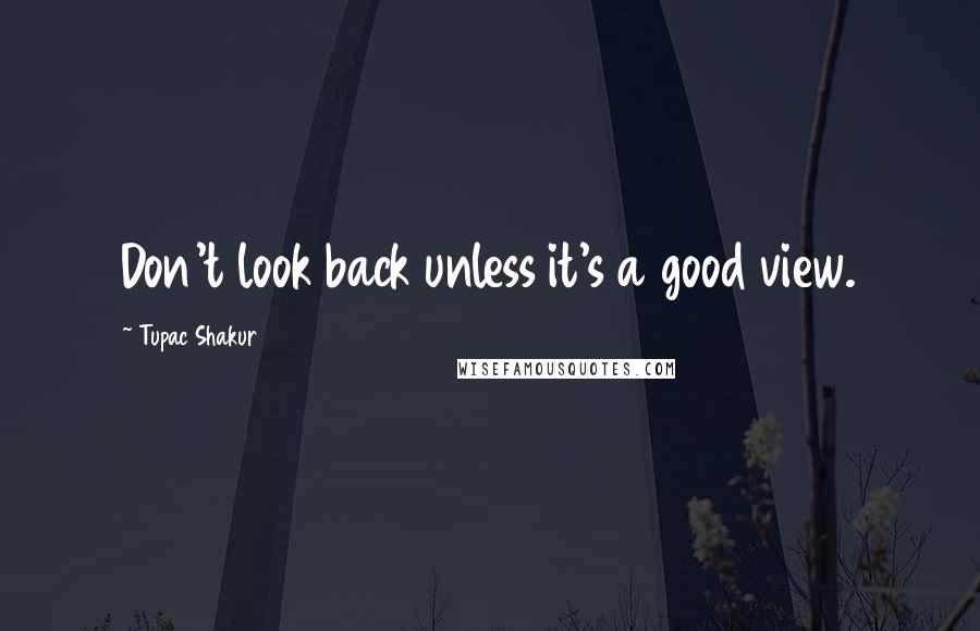 Tupac Shakur Quotes: Don't look back unless it's a good view.