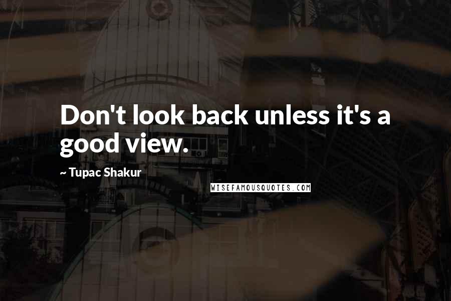 Tupac Shakur Quotes: Don't look back unless it's a good view.