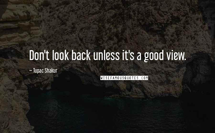 Tupac Shakur Quotes: Don't look back unless it's a good view.