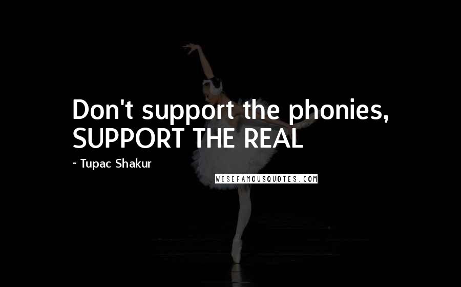 Tupac Shakur Quotes: Don't support the phonies, SUPPORT THE REAL