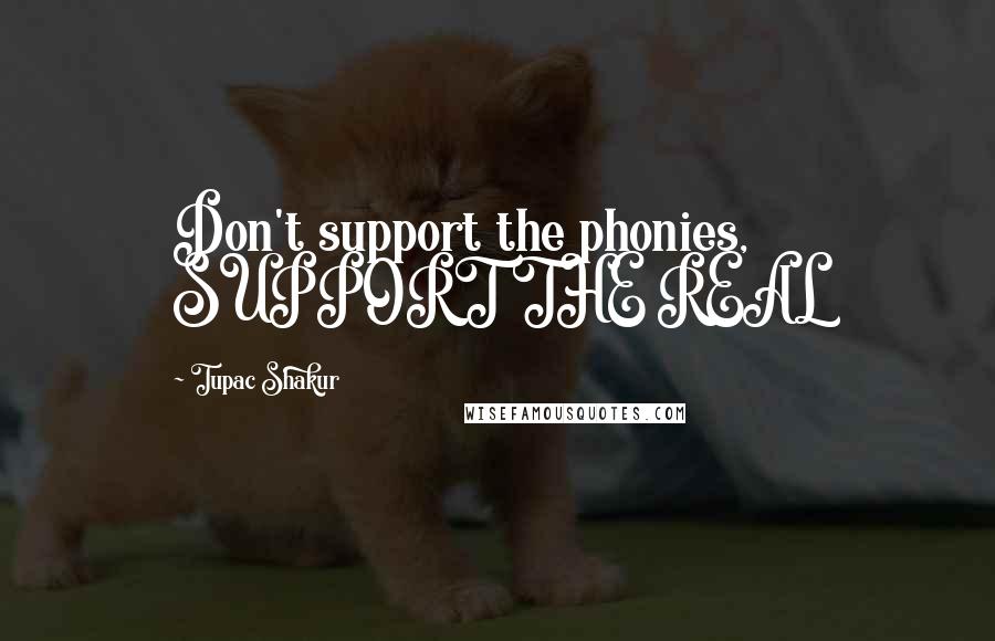 Tupac Shakur Quotes: Don't support the phonies, SUPPORT THE REAL