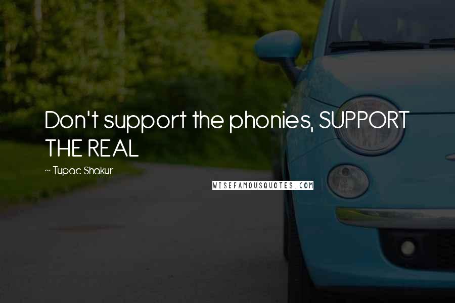 Tupac Shakur Quotes: Don't support the phonies, SUPPORT THE REAL