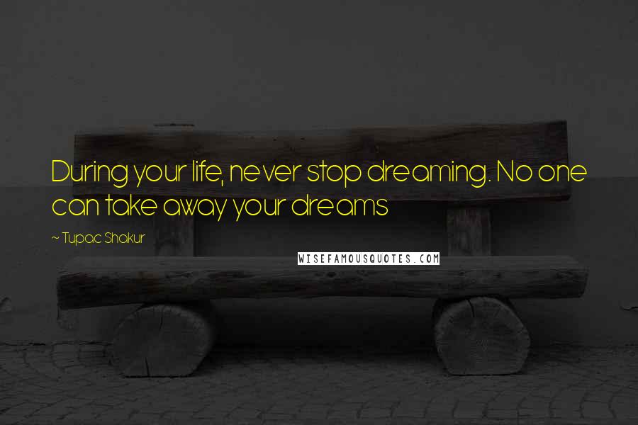Tupac Shakur Quotes: During your life, never stop dreaming. No one can take away your dreams