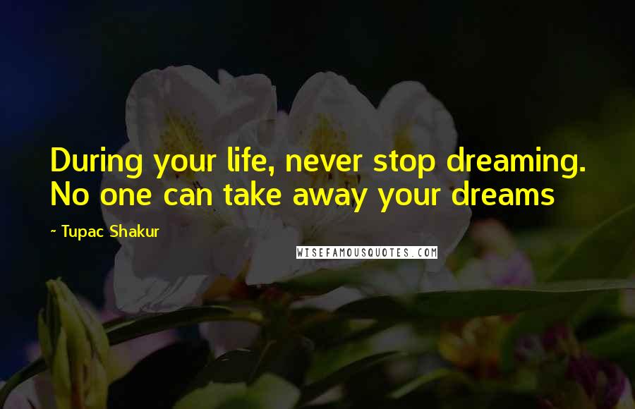 Tupac Shakur Quotes: During your life, never stop dreaming. No one can take away your dreams