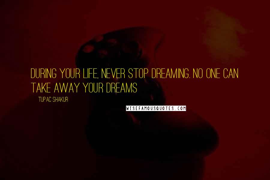 Tupac Shakur Quotes: During your life, never stop dreaming. No one can take away your dreams