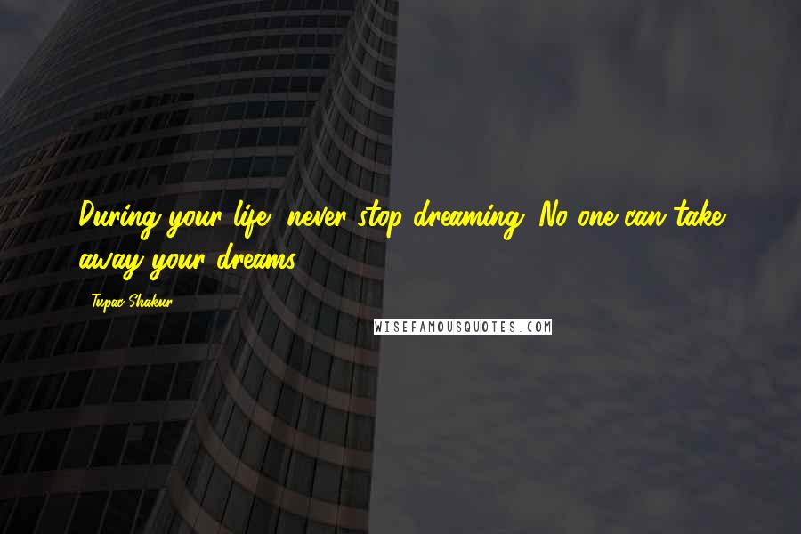 Tupac Shakur Quotes: During your life, never stop dreaming. No one can take away your dreams