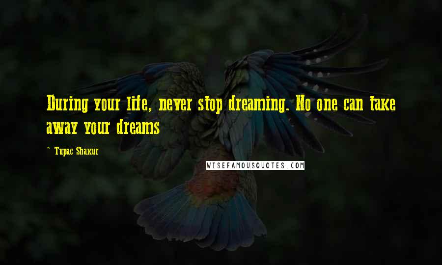 Tupac Shakur Quotes: During your life, never stop dreaming. No one can take away your dreams