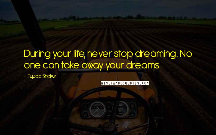 Tupac Shakur Quotes: During your life, never stop dreaming. No one can take away your dreams
