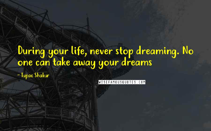 Tupac Shakur Quotes: During your life, never stop dreaming. No one can take away your dreams