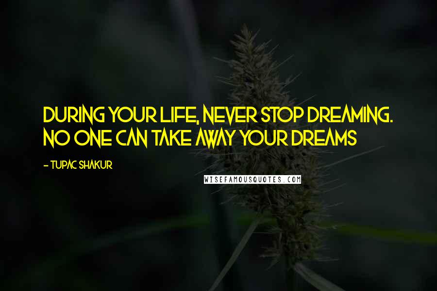 Tupac Shakur Quotes: During your life, never stop dreaming. No one can take away your dreams
