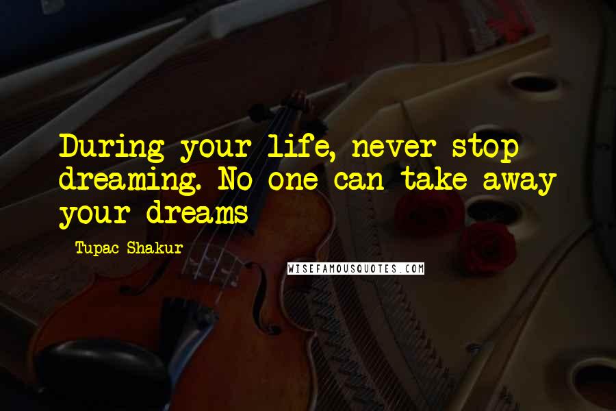 Tupac Shakur Quotes: During your life, never stop dreaming. No one can take away your dreams