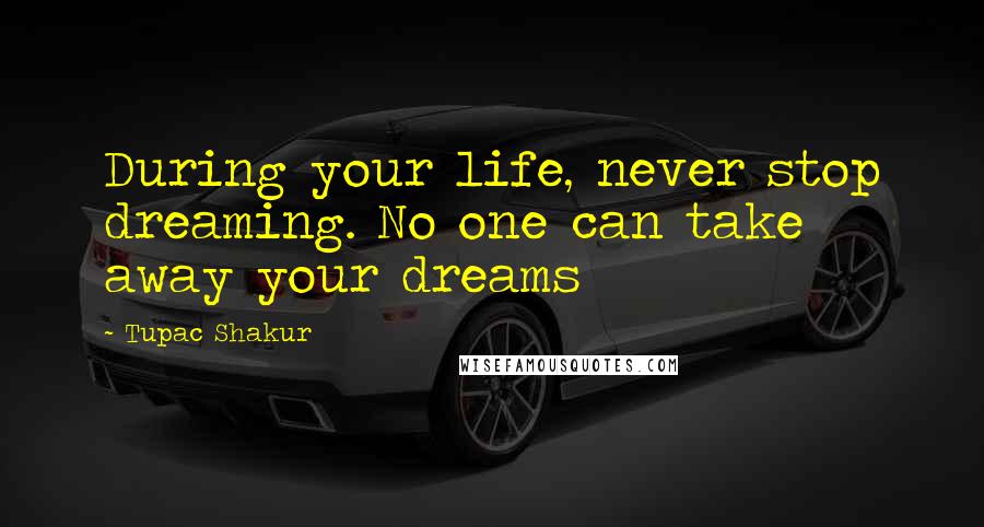 Tupac Shakur Quotes: During your life, never stop dreaming. No one can take away your dreams