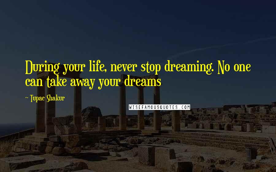 Tupac Shakur Quotes: During your life, never stop dreaming. No one can take away your dreams