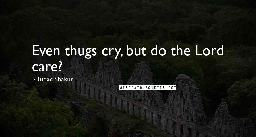 Tupac Shakur Quotes: Even thugs cry, but do the Lord care?