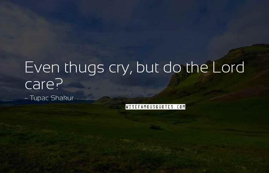 Tupac Shakur Quotes: Even thugs cry, but do the Lord care?