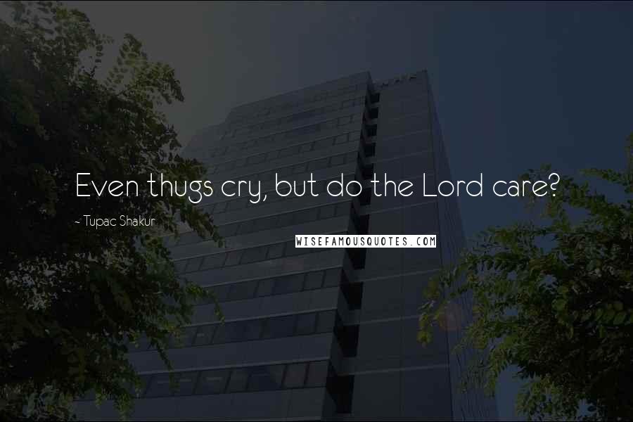 Tupac Shakur Quotes: Even thugs cry, but do the Lord care?