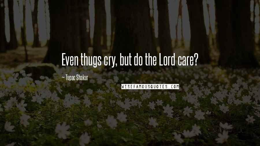 Tupac Shakur Quotes: Even thugs cry, but do the Lord care?