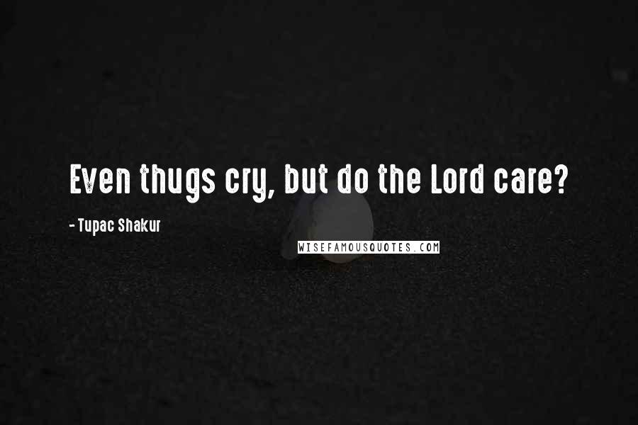 Tupac Shakur Quotes: Even thugs cry, but do the Lord care?