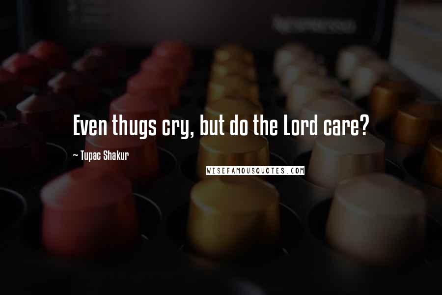 Tupac Shakur Quotes: Even thugs cry, but do the Lord care?