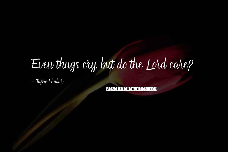 Tupac Shakur Quotes: Even thugs cry, but do the Lord care?