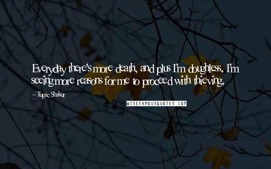 Tupac Shakur Quotes: Everyday there's more death, and plus I'm doughless. I'm seeing more reasons for me to proceed with thieving.