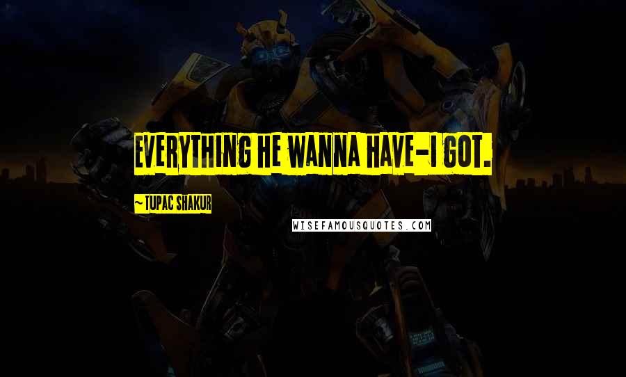 Tupac Shakur Quotes: Everything he wanna have-I got.