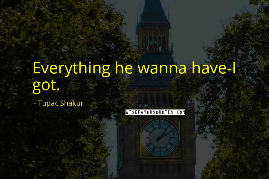 Tupac Shakur Quotes: Everything he wanna have-I got.