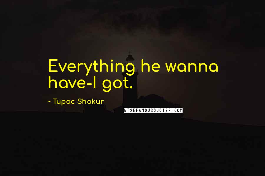 Tupac Shakur Quotes: Everything he wanna have-I got.