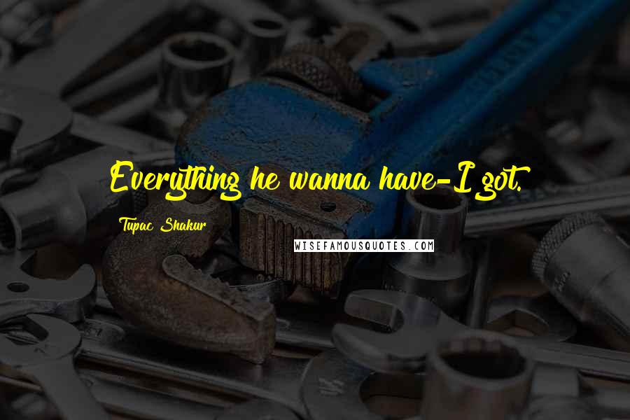 Tupac Shakur Quotes: Everything he wanna have-I got.