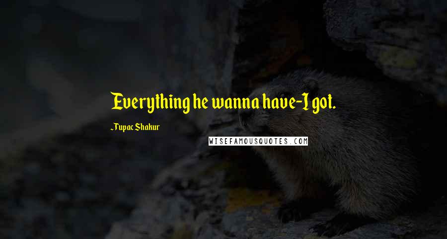 Tupac Shakur Quotes: Everything he wanna have-I got.