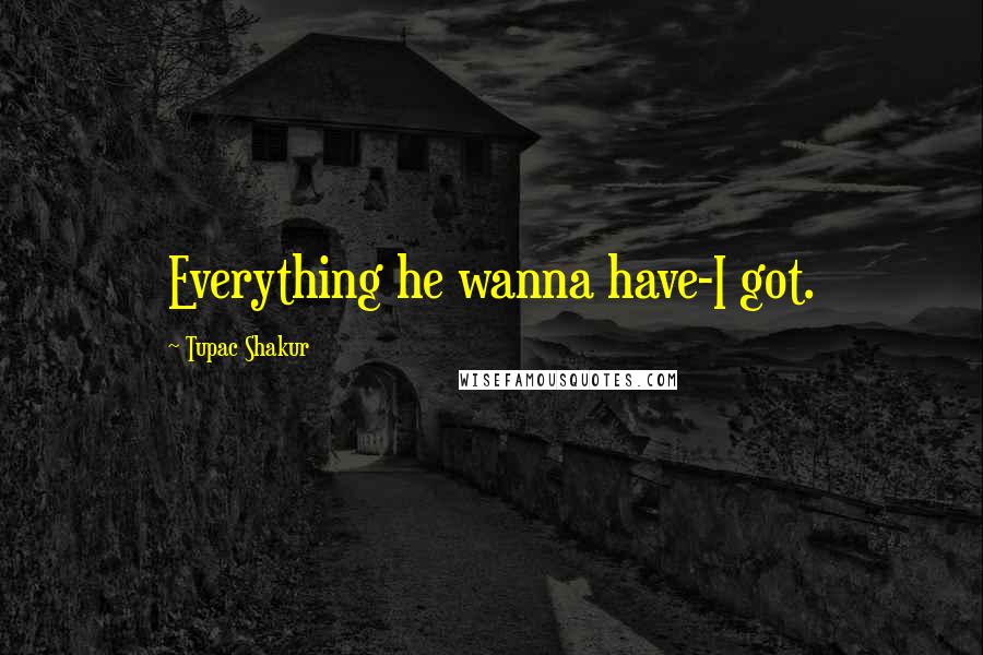 Tupac Shakur Quotes: Everything he wanna have-I got.