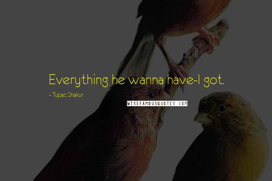 Tupac Shakur Quotes: Everything he wanna have-I got.