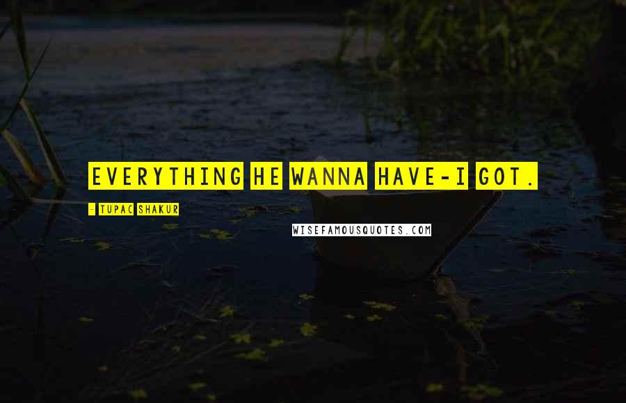 Tupac Shakur Quotes: Everything he wanna have-I got.