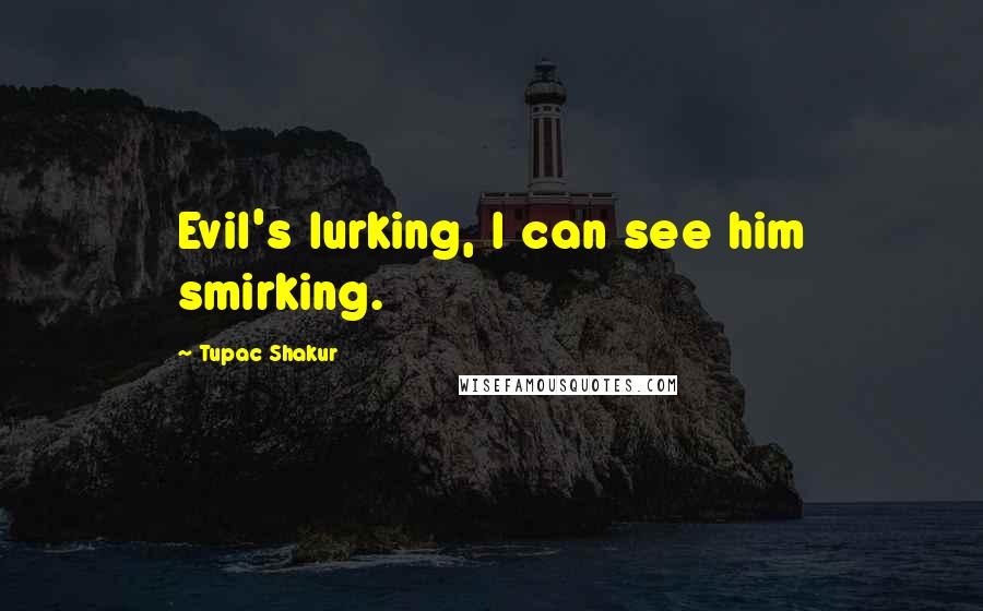 Tupac Shakur Quotes: Evil's lurking, I can see him smirking.