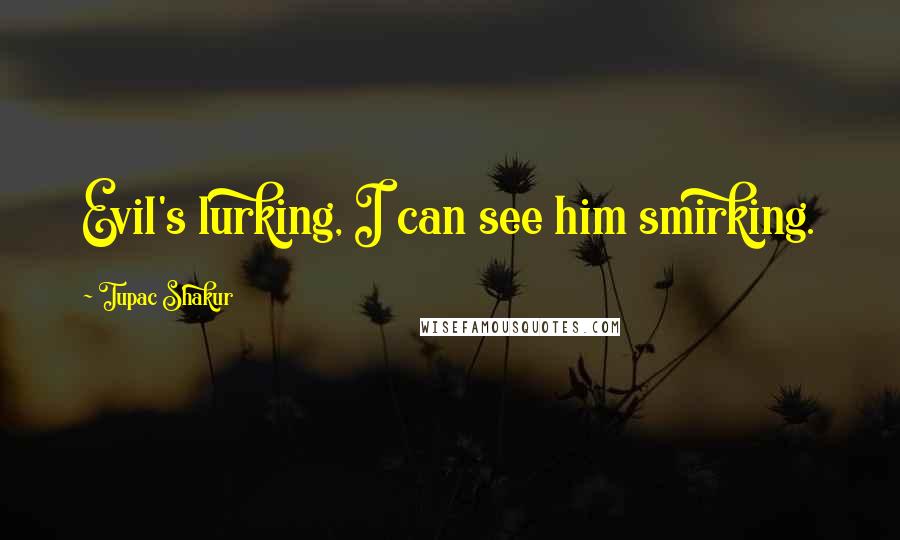 Tupac Shakur Quotes: Evil's lurking, I can see him smirking.