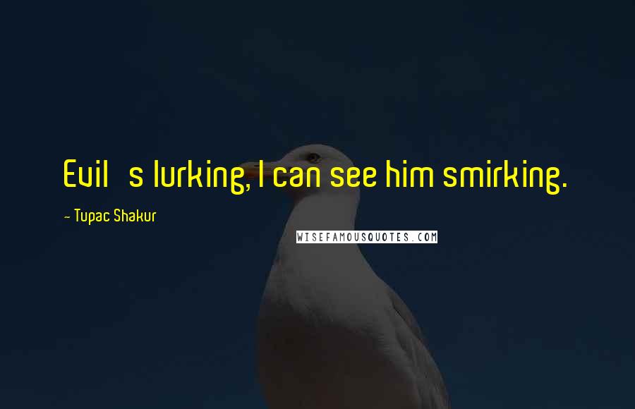 Tupac Shakur Quotes: Evil's lurking, I can see him smirking.