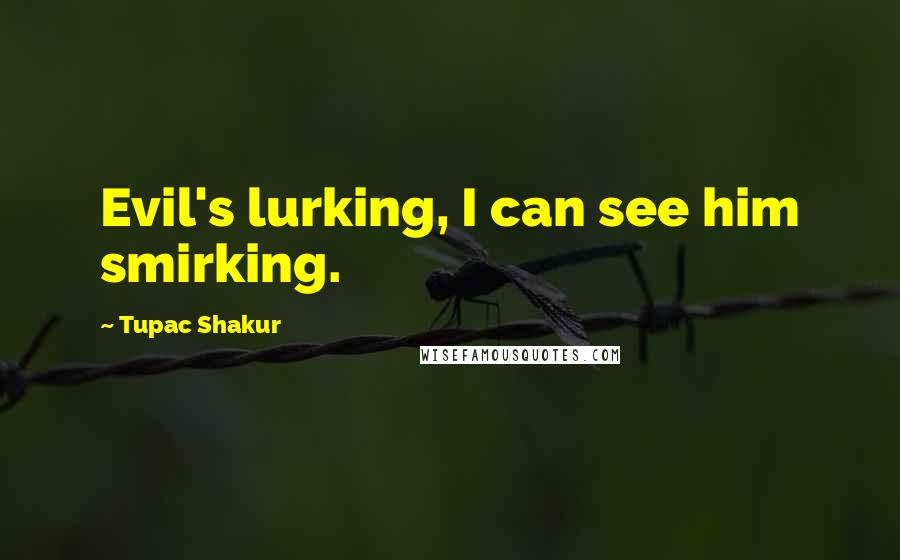 Tupac Shakur Quotes: Evil's lurking, I can see him smirking.