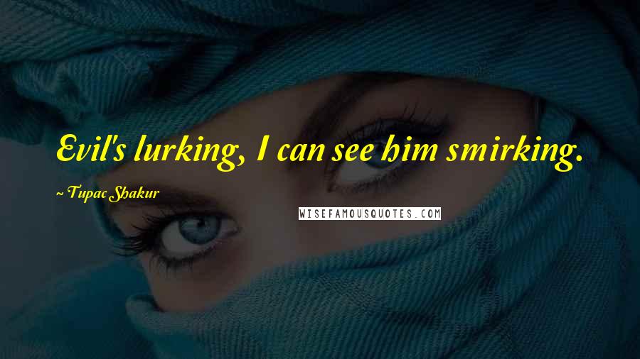 Tupac Shakur Quotes: Evil's lurking, I can see him smirking.