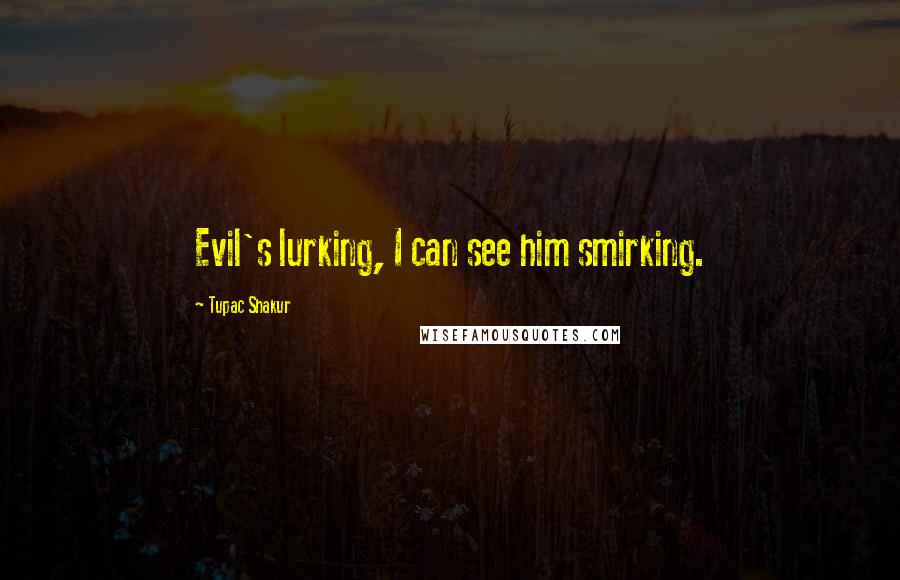 Tupac Shakur Quotes: Evil's lurking, I can see him smirking.