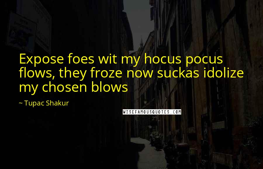 Tupac Shakur Quotes: Expose foes wit my hocus pocus flows, they froze now suckas idolize my chosen blows