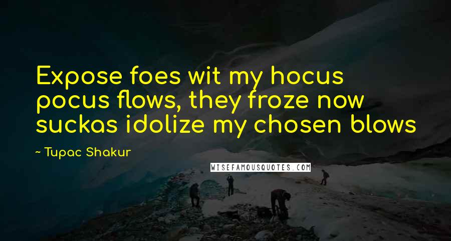 Tupac Shakur Quotes: Expose foes wit my hocus pocus flows, they froze now suckas idolize my chosen blows