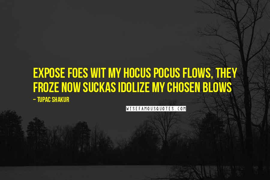 Tupac Shakur Quotes: Expose foes wit my hocus pocus flows, they froze now suckas idolize my chosen blows