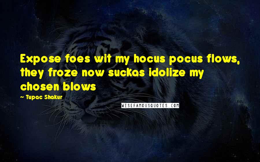 Tupac Shakur Quotes: Expose foes wit my hocus pocus flows, they froze now suckas idolize my chosen blows