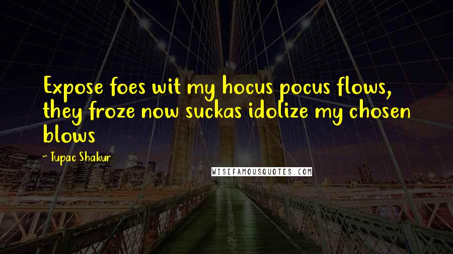 Tupac Shakur Quotes: Expose foes wit my hocus pocus flows, they froze now suckas idolize my chosen blows