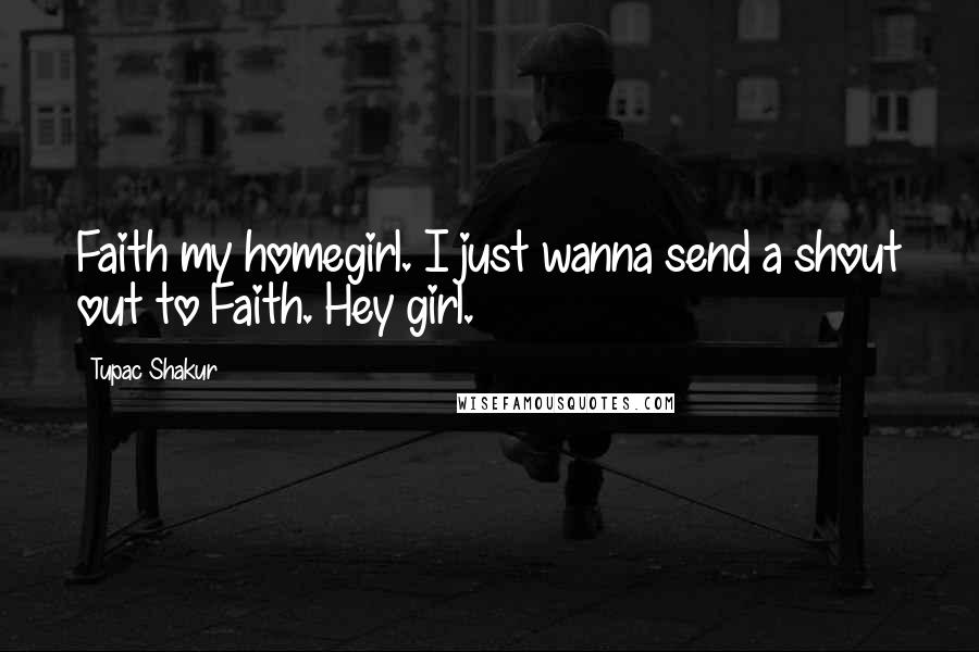 Tupac Shakur Quotes: Faith my homegirl. I just wanna send a shout out to Faith. Hey girl.