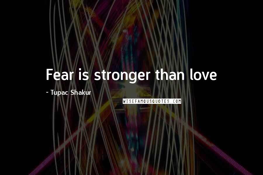 Tupac Shakur Quotes: Fear is stronger than love