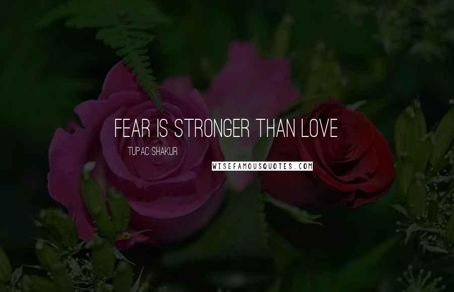 Tupac Shakur Quotes: Fear is stronger than love