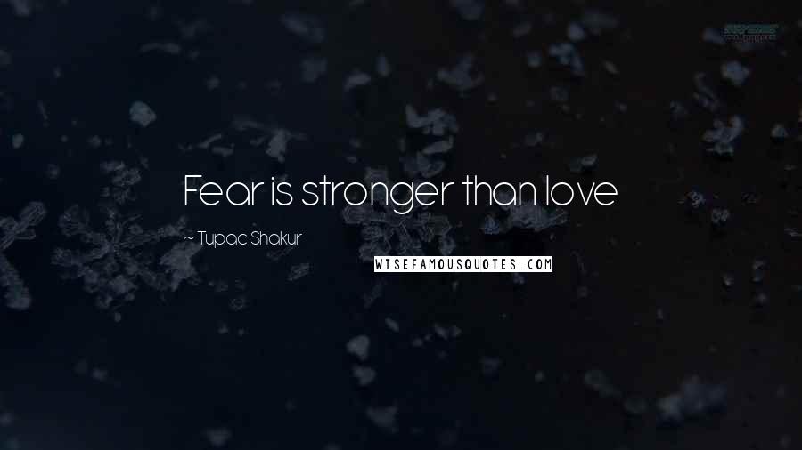 Tupac Shakur Quotes: Fear is stronger than love